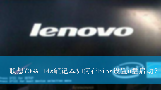 联想YOGA 14s笔记本如何在bios设置u盘启动?|设置U盘启动的方法