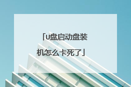 U盘启动盘装机怎么卡死了