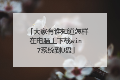 大家有谁知道怎样在电脑上下载win7系统到U盘