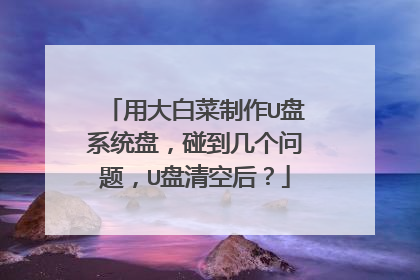 用大白菜制作U盘系统盘,碰到几个问题,U盘清空后?