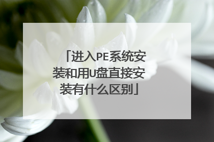 进入PE系统安装和用U盘直接安装有什么区别