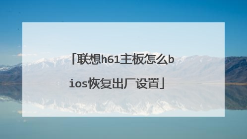 联想h61主板怎么bios恢复出厂设置