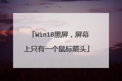 Win10黑屏,屏幕上只有一个鼠标箭头
