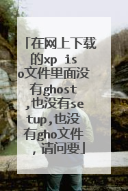 ���������ص�xp iso�ļ�����û��ghost,Ҳû��setup,Ҳû��gho�ļ�������Ҫ