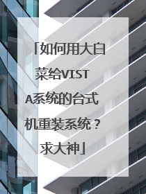 如何用大白菜给VISTA系统的台式机重装系统?求大神