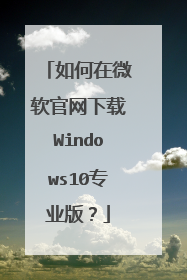 如何在微软官网下载Windows10专业版?