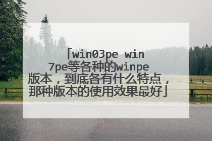 win03pe win7pe�ȸ��ֵ�winpe�汾�����׸���ʲô�ص㣬���ְ汾��ʹ��Ч�����