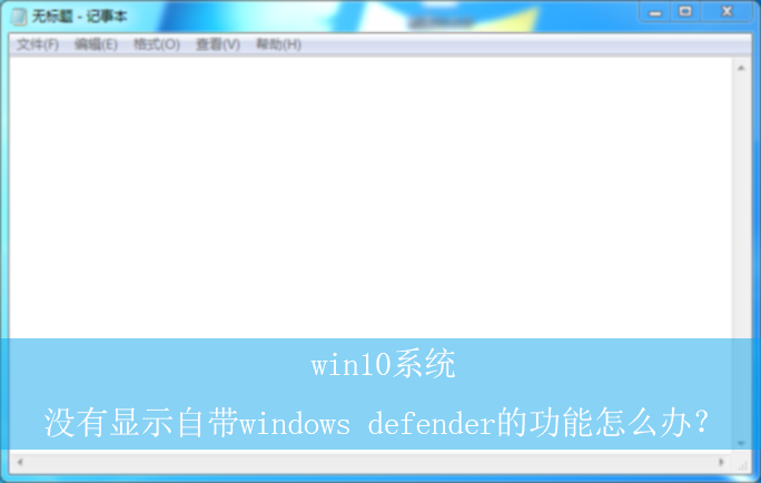 win10系统没有显示自带windows defender的功能怎么办?