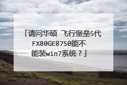 ���ʻ�˶ ���б���5��FX80GE8750�ܲ���װwin7ϵͳ��