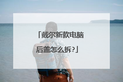 戴尔新款电脑后盖怎么拆?