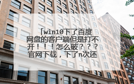 win10���˰ٶ����̵Ŀͻ��˵��Ǵ򲻿���������ô�ƣ������������أ�����n�λ��ǲ��У�����ָ��