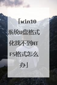win10ϵͳU�̸�ʽ���Ҳ���NTFS��ʽ��ô��