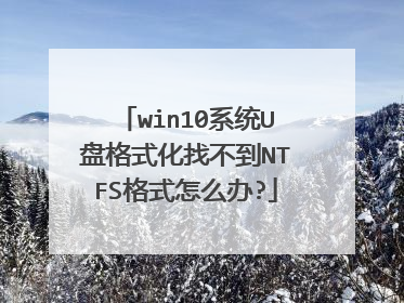 win10ϵͳU�̸�ʽ���Ҳ���NTFS��ʽ��ô��?