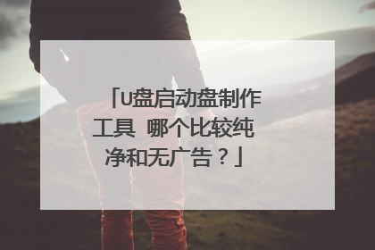 U盘启动盘制作工具 哪个比较纯净和无广告?