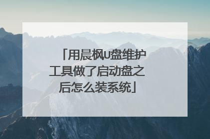 用晨枫U盘维护工具做了启动盘之后怎么装系统