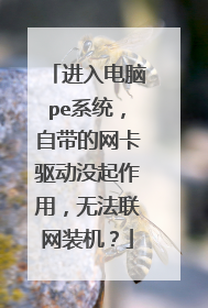 进入电脑pe系统,自带的网卡驱动没起作用,无法联网装机?