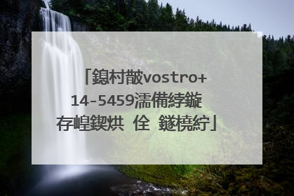 戴尔vostro+14-5459如何更换固�?�硬盘？