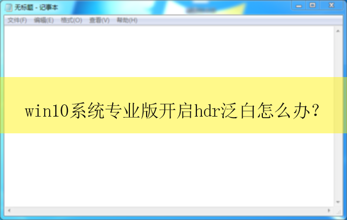Win10系统专业版开启hdr泛白怎么办?|Win10电脑hdr闪屏的解决方法
