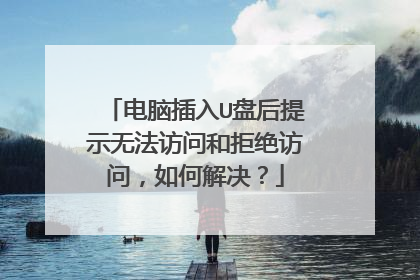 电脑插入U盘后提示无法访问和拒绝访问,如何解决?
