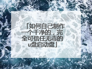如何自己制作一个干净的,完全可信任无毒的u盘启动盘