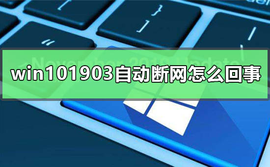 win101903版本自动断网怎么回事_win101903自动断网的解决方法