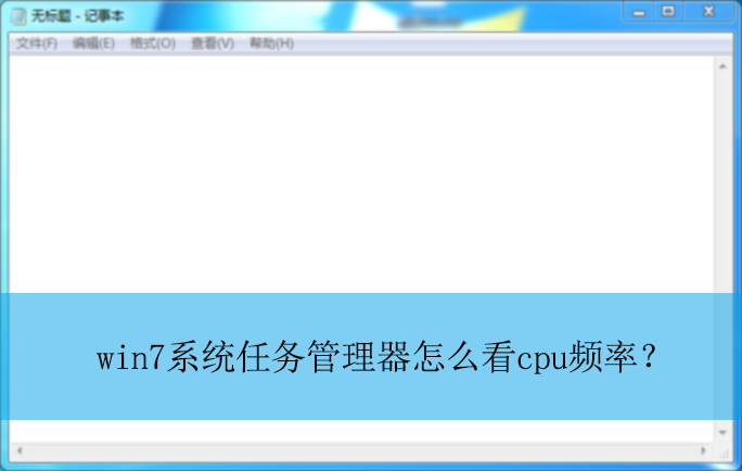 win7系统任务管理器怎么看cpu频率?丨电脑查看cpu频率的操作方法