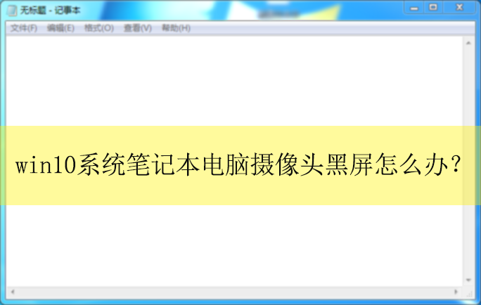 win10系统笔记本摄像头黑屏怎么办?|笔记本摄像头黑屏的解决方法