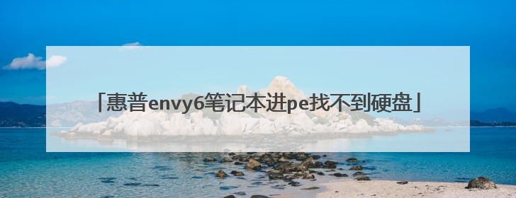 惠普envy6笔记本进pe找不到硬盘