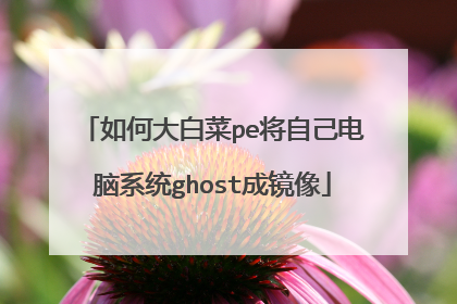 如何大白菜pe将自己电脑系统ghost成镜像