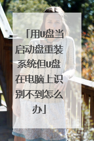 用U盘当启动盘重装系统但U盘在电脑上识别不到怎么办