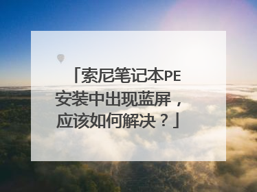 索尼笔记本PE安装中出现蓝屏,应该如何解决?