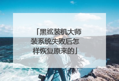 黑鲨装机大师装系统失败后怎样恢复原来的