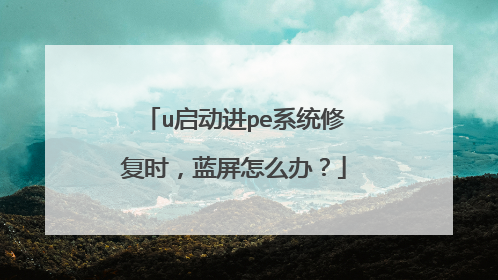u启动进pe系统修复时,蓝屏怎么办?