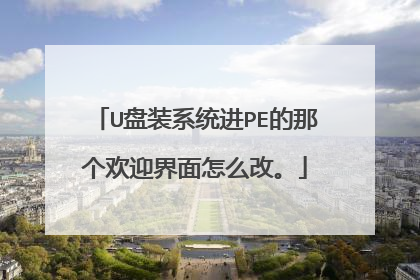 U盘装系统进PE的那个欢迎界面怎么改。