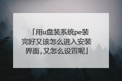 用u盘装系统pe装完好又该怎么进入安装界面,又怎么设置呢